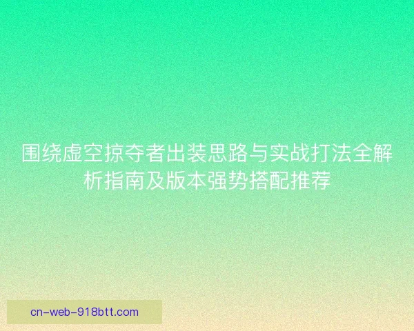 围绕虚空掠夺者出装思路与实战打法全解析指南及版本强势搭配推荐