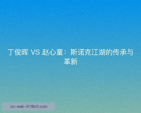 丁俊晖 VS 赵心童：斯诺克江湖的传承与革新